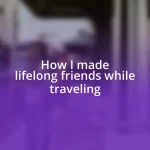 How I made lifelong friends while traveling