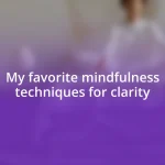 My favorite mindfulness techniques for clarity