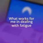 What works for me in dealing with fatigue