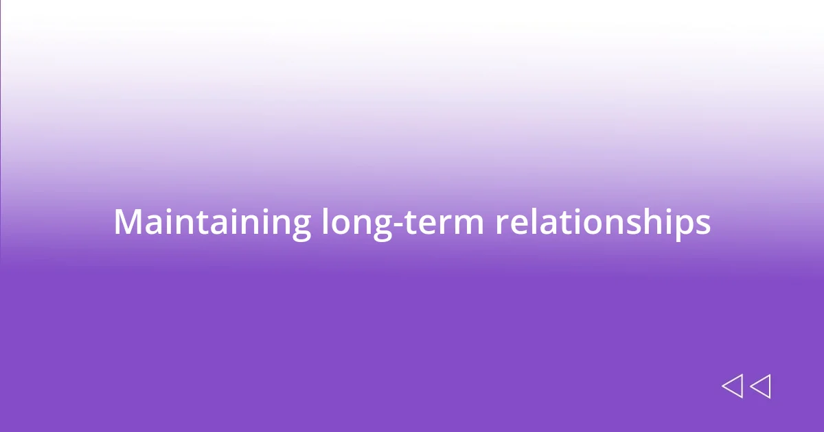 Maintaining long-term relationships