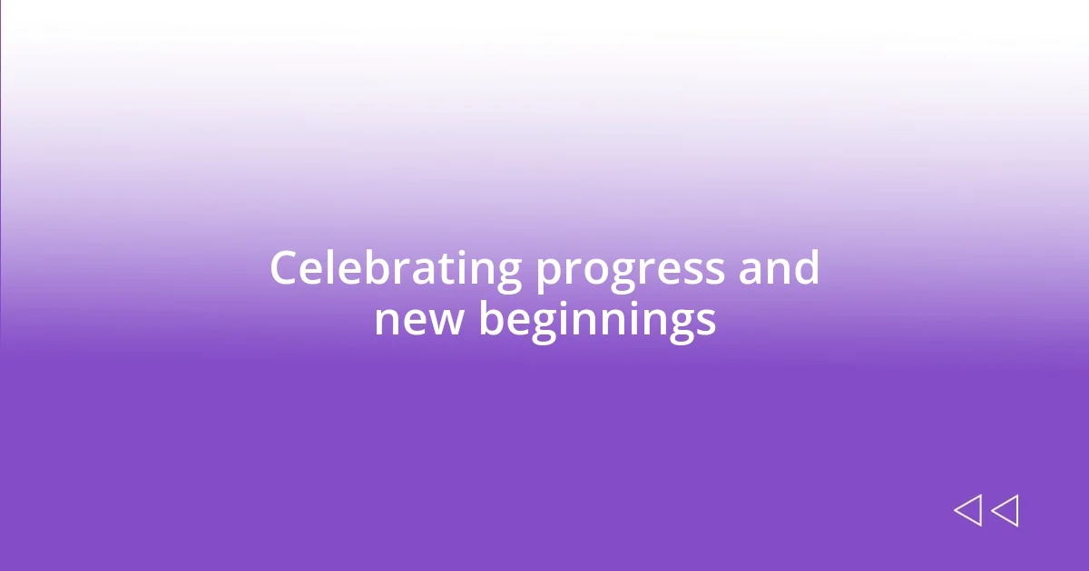 Celebrating progress and new beginnings