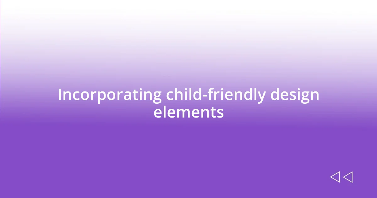 Incorporating child-friendly design elements