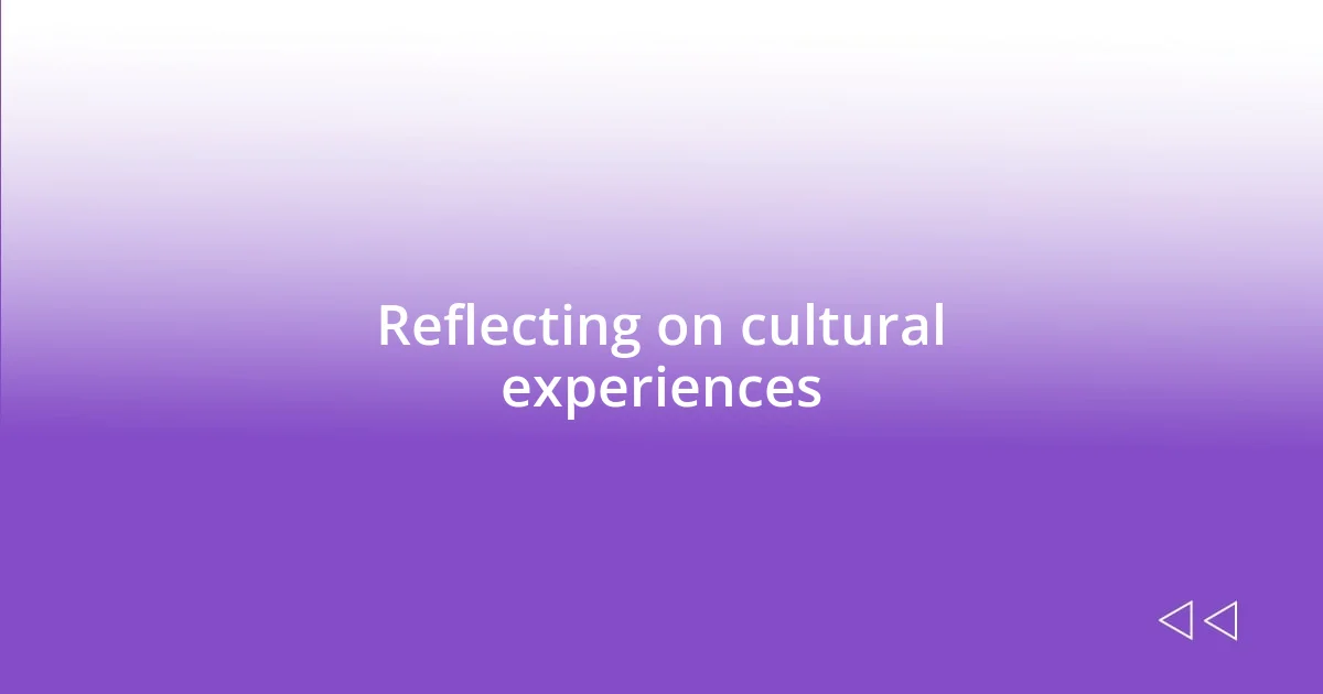 Reflecting on cultural experiences