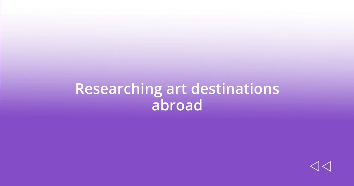 Researching art destinations abroad