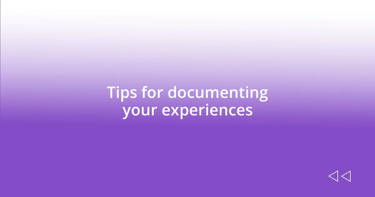 Tips for documenting your experiences