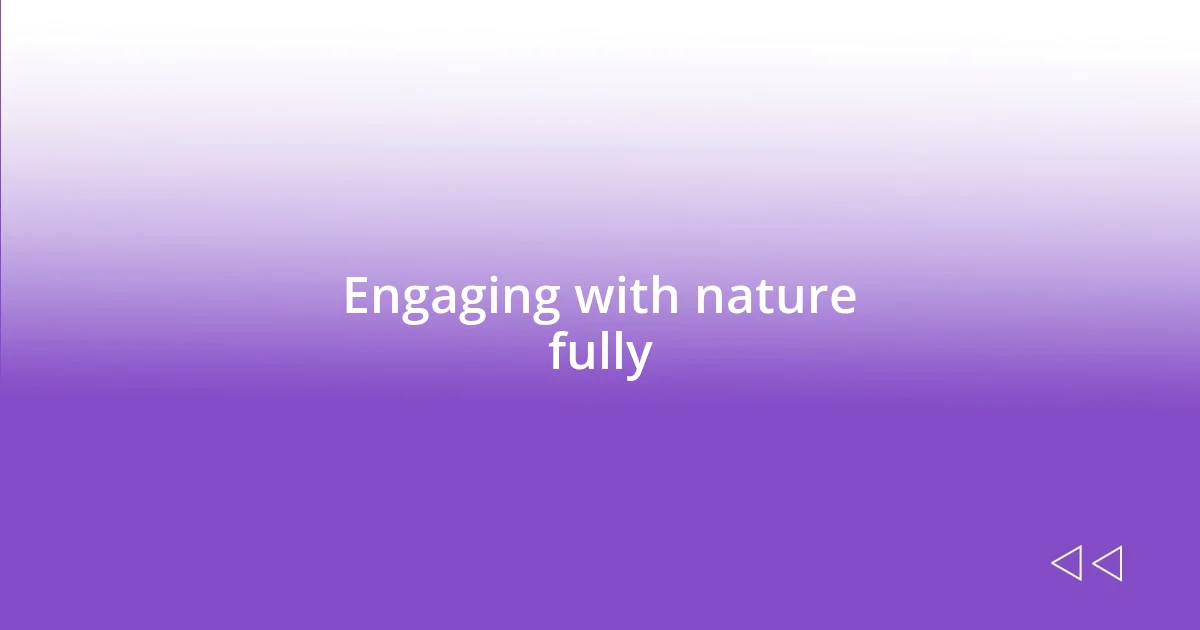 Engaging with nature fully
