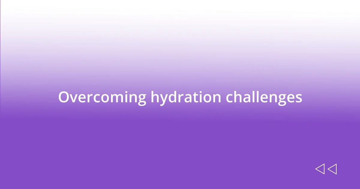 Overcoming hydration challenges