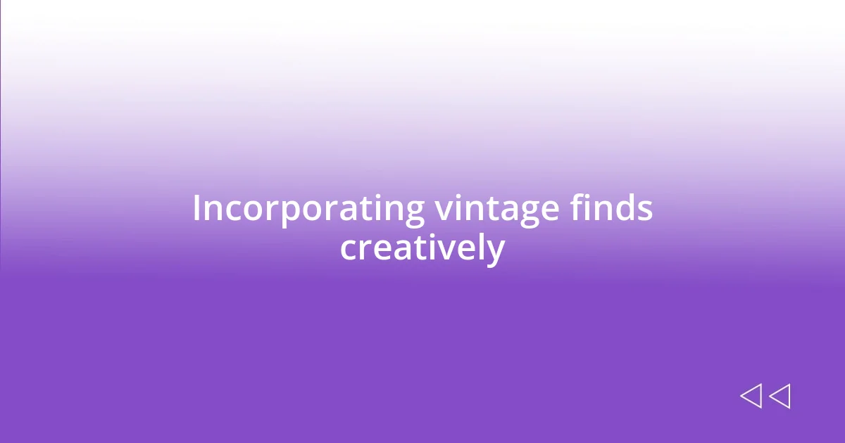 Incorporating vintage finds creatively