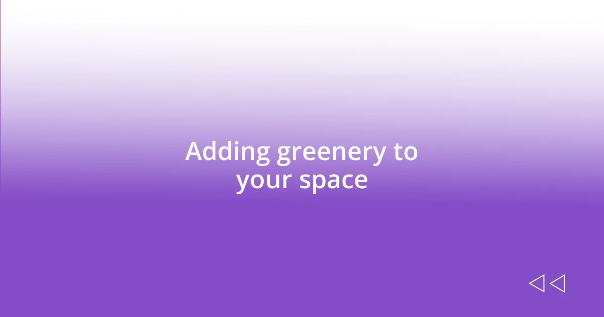 Adding greenery to your space