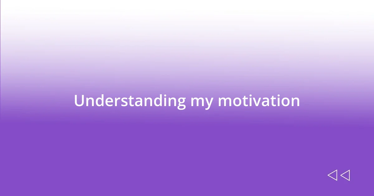 Understanding my motivation