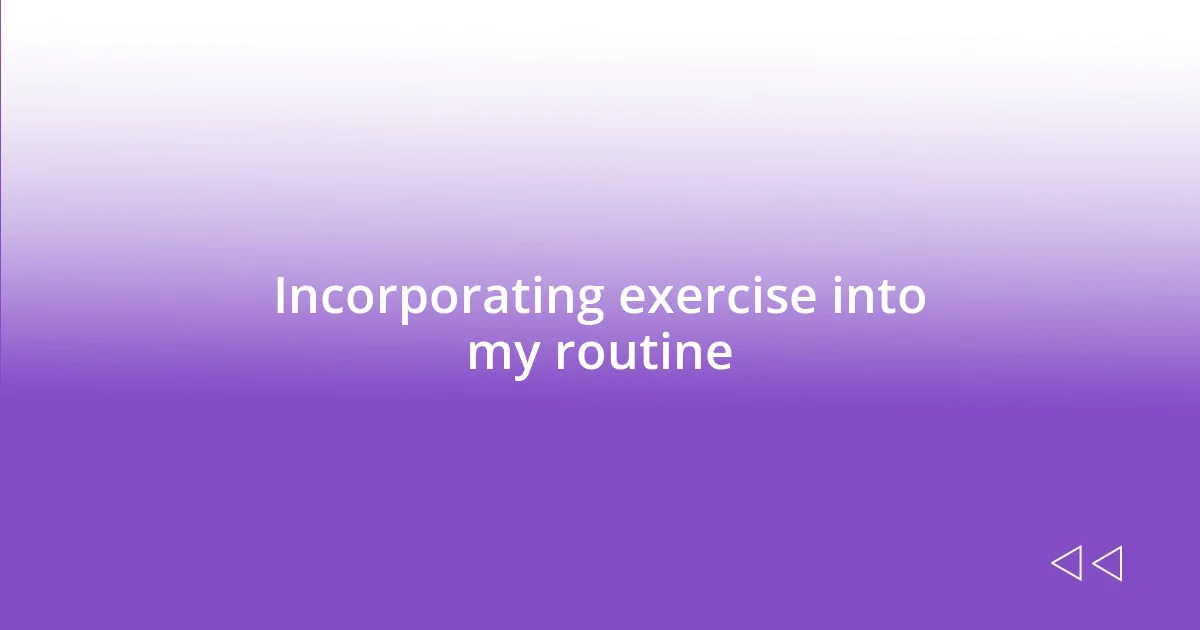Incorporating exercise into my routine