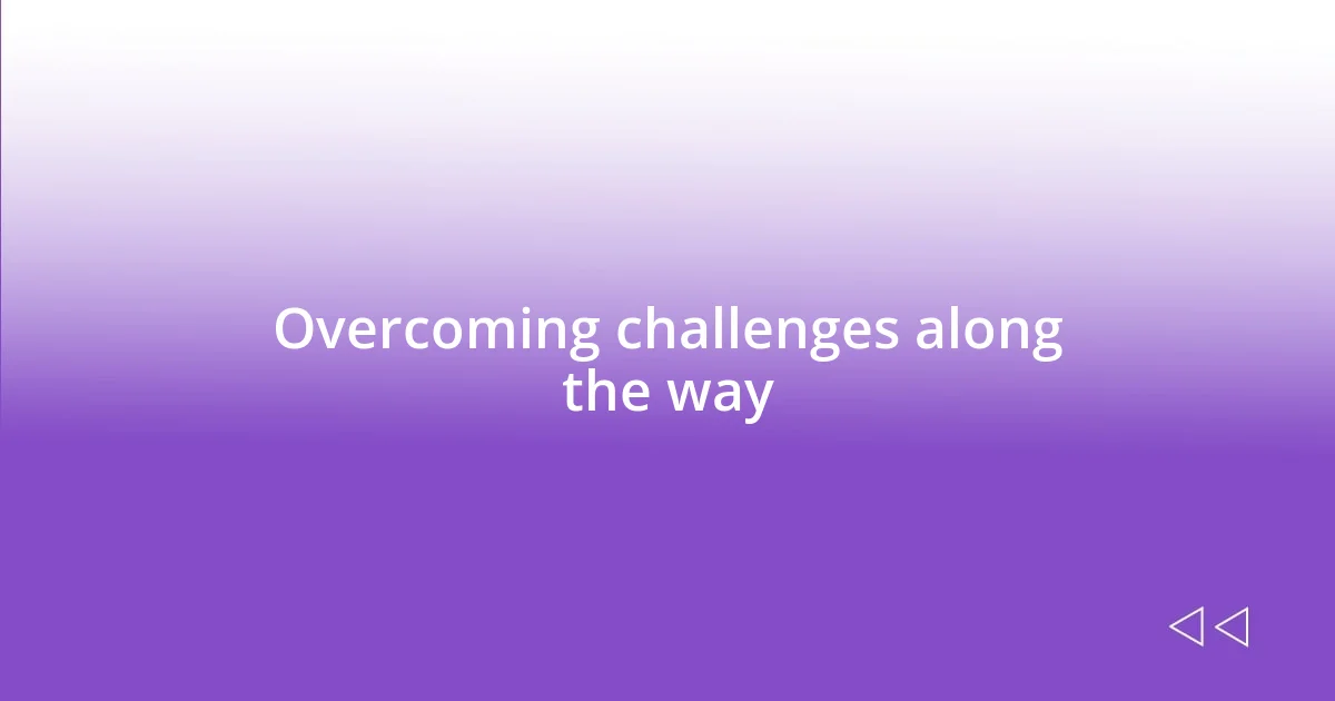 Overcoming challenges along the way
