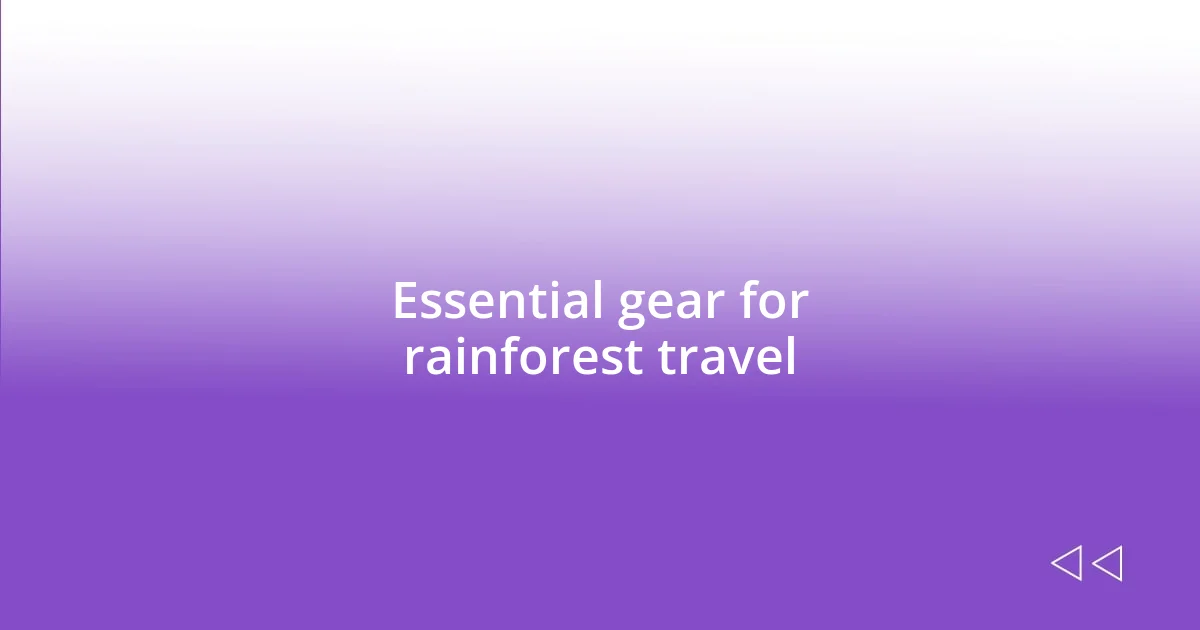 Essential gear for rainforest travel