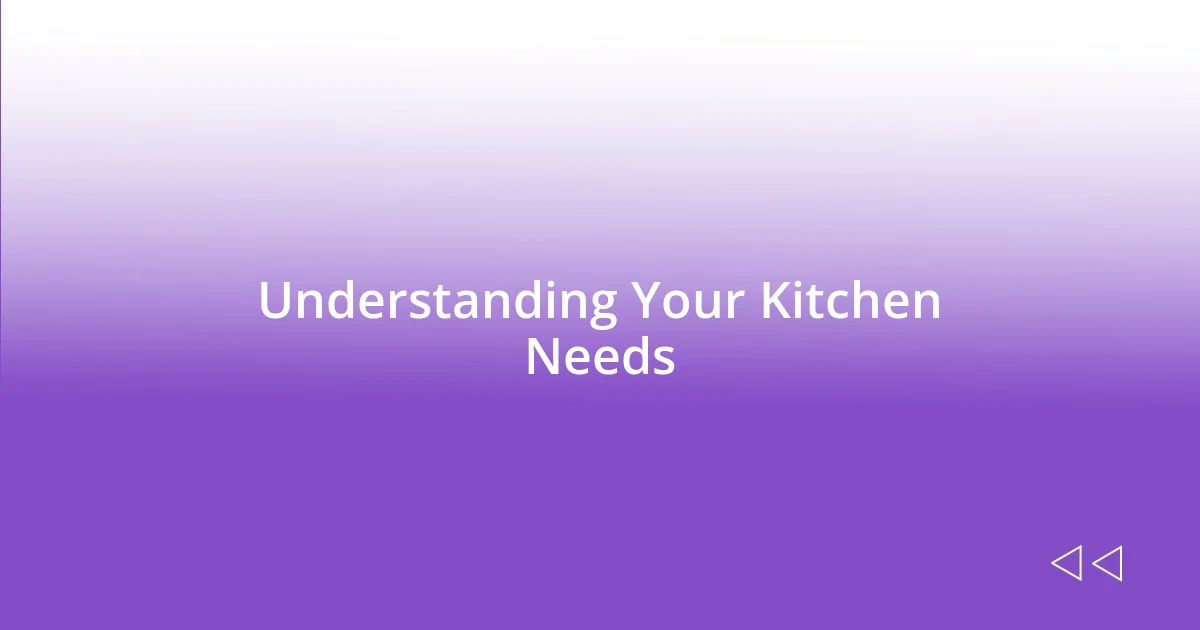 Understanding Your Kitchen Needs