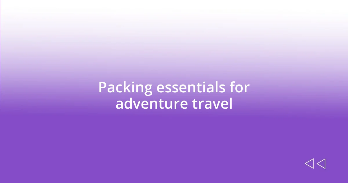 Packing essentials for adventure travel