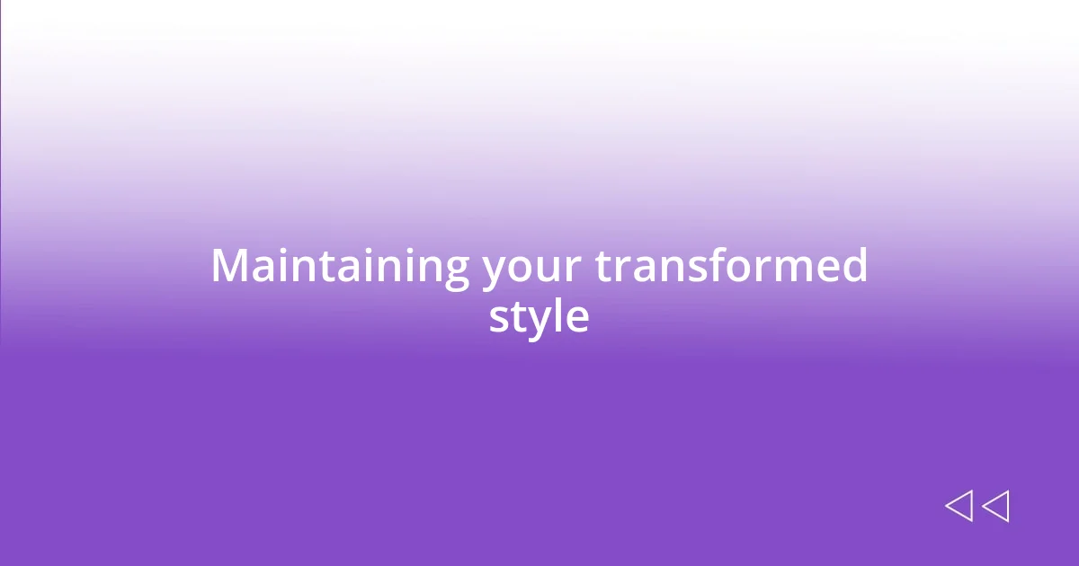 Maintaining your transformed style
