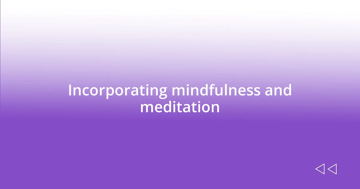 Incorporating mindfulness and meditation