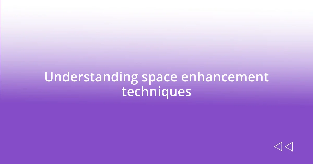 Understanding space enhancement techniques