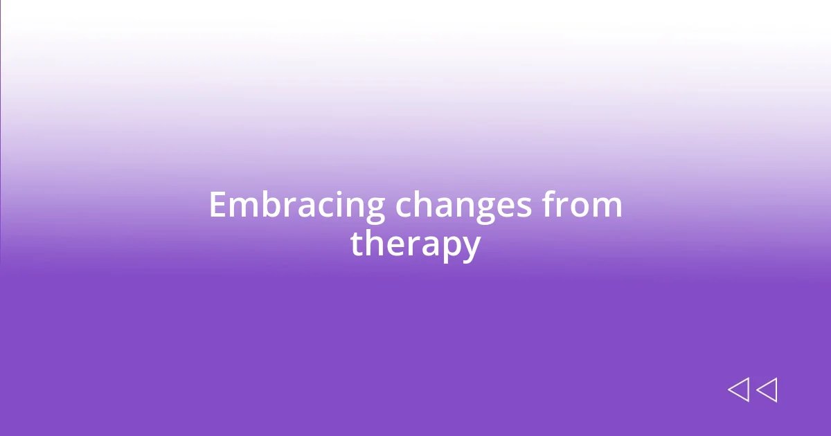 Embracing changes from therapy