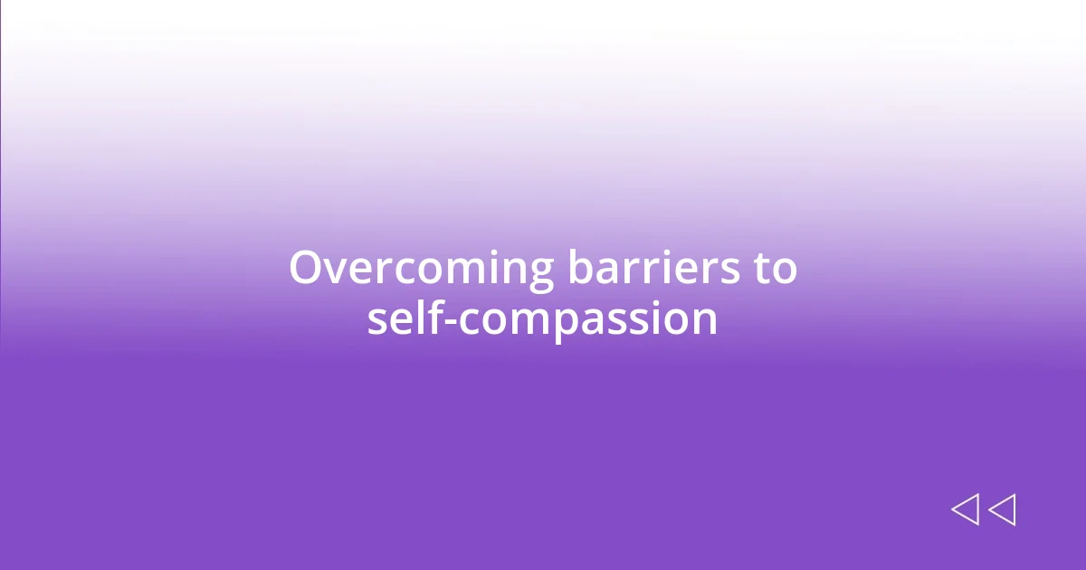 Overcoming barriers to self-compassion