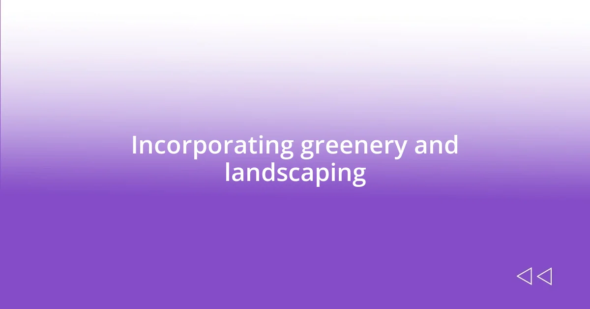 Incorporating greenery and landscaping
