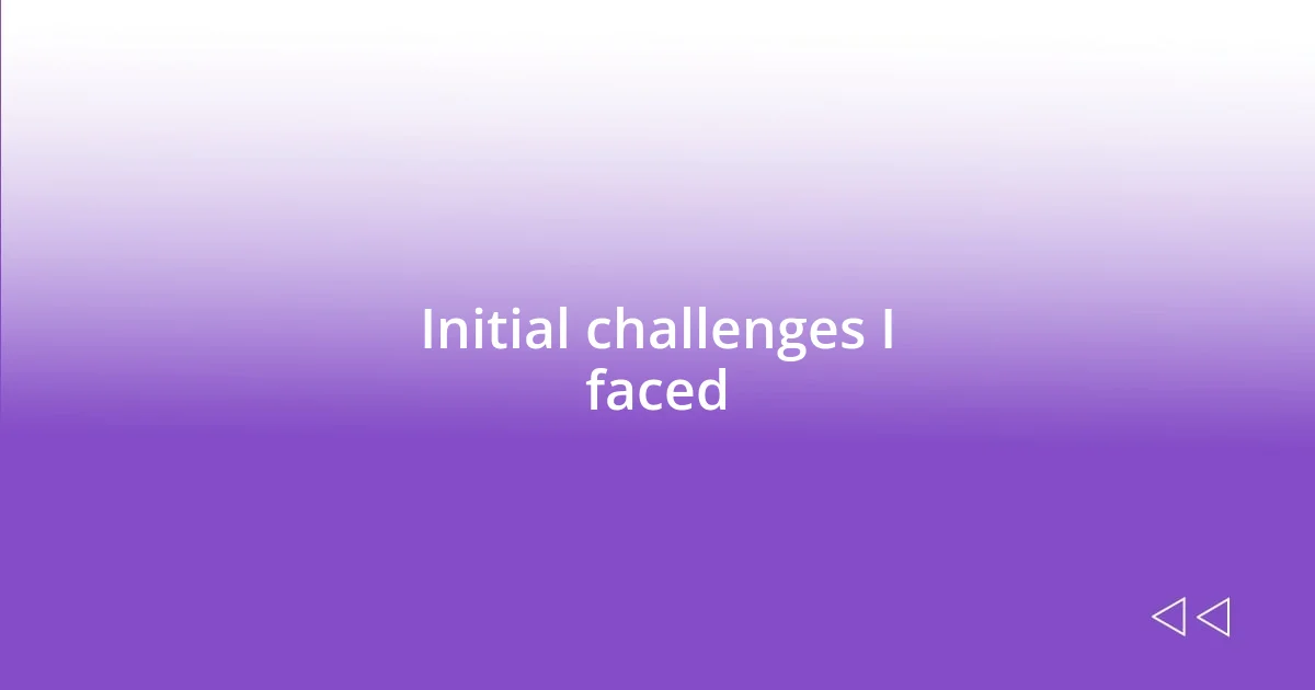 Initial challenges I faced