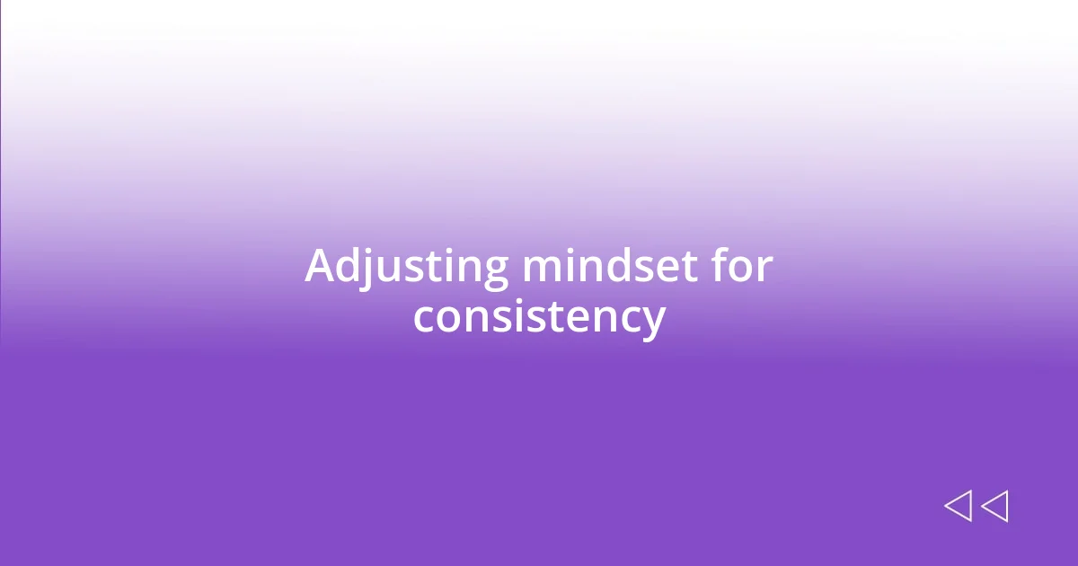 Adjusting mindset for consistency