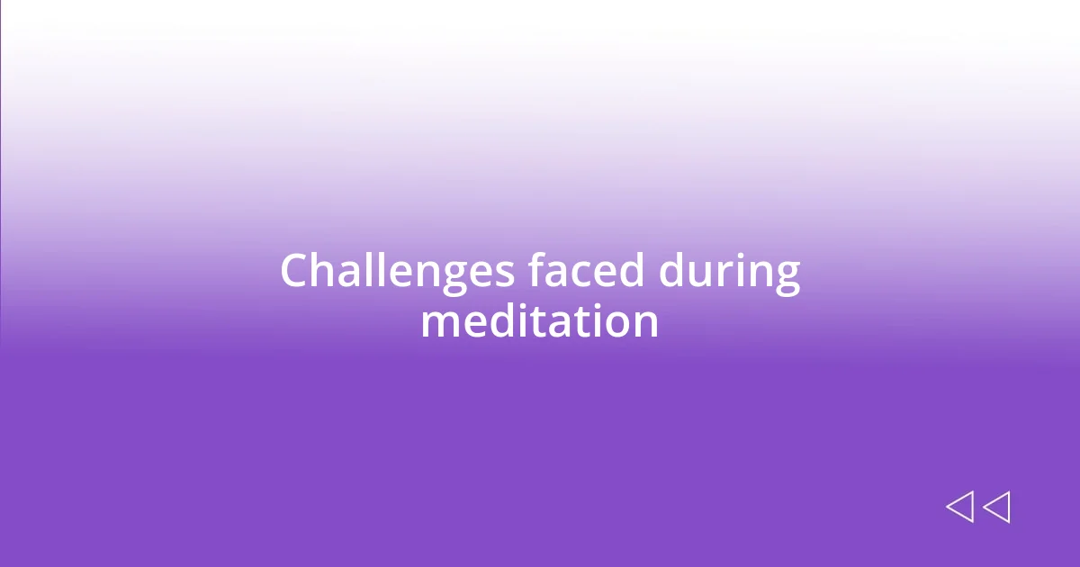 Challenges faced during meditation