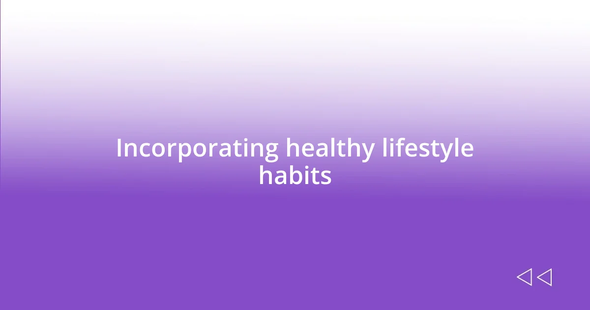 Incorporating healthy lifestyle habits