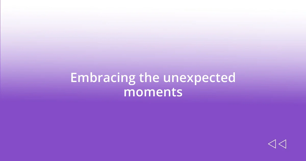 Embracing the unexpected moments