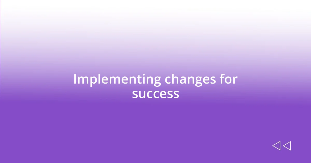 Implementing changes for success