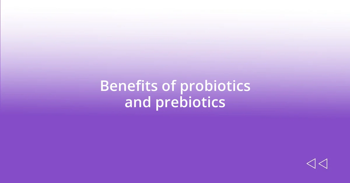 Benefits of probiotics and prebiotics