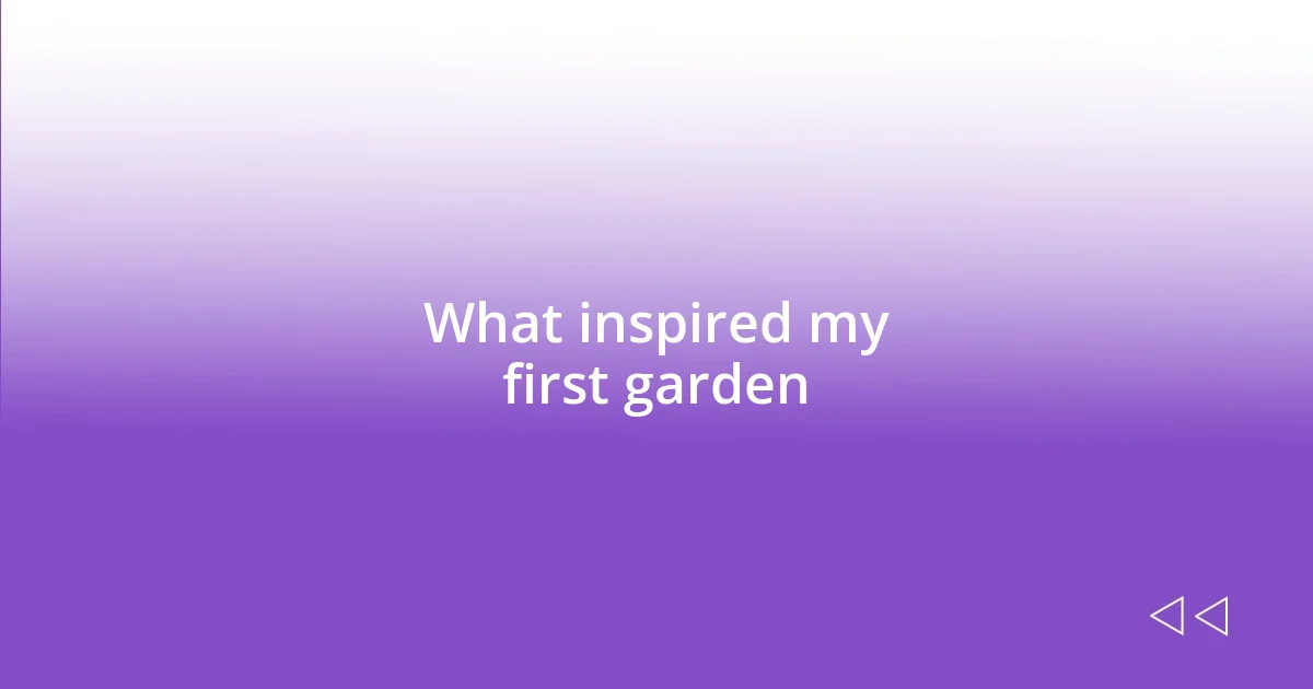 What inspired my first garden