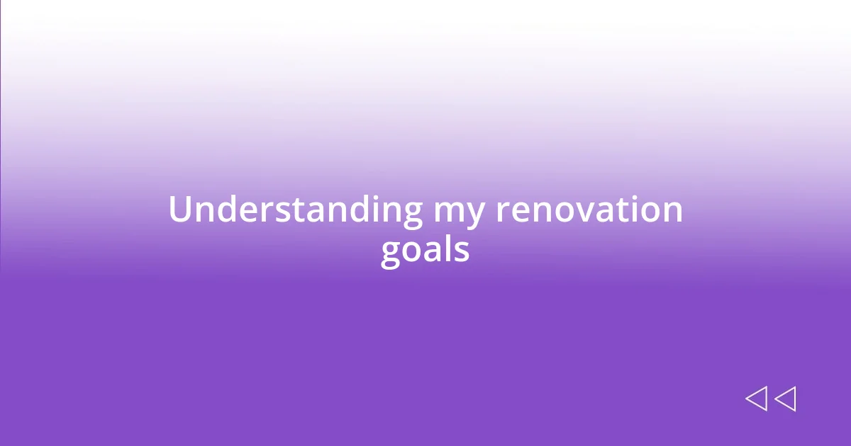 Understanding my renovation goals