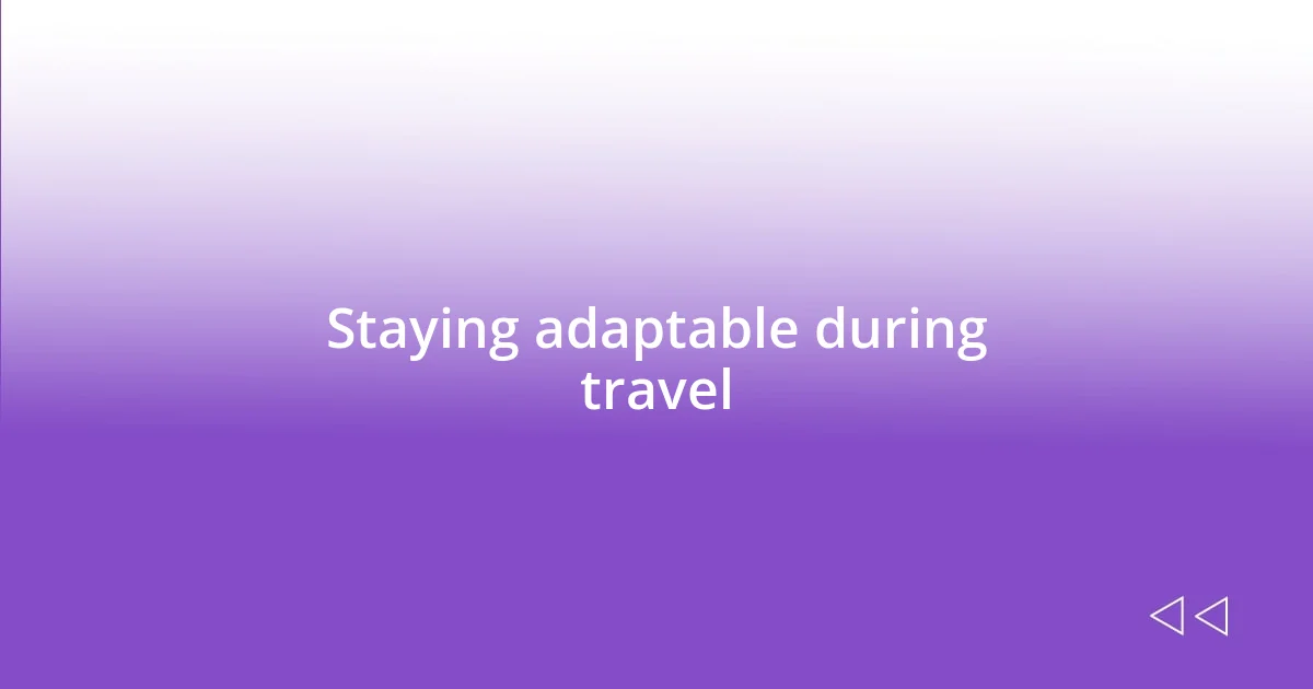 Staying adaptable during travel