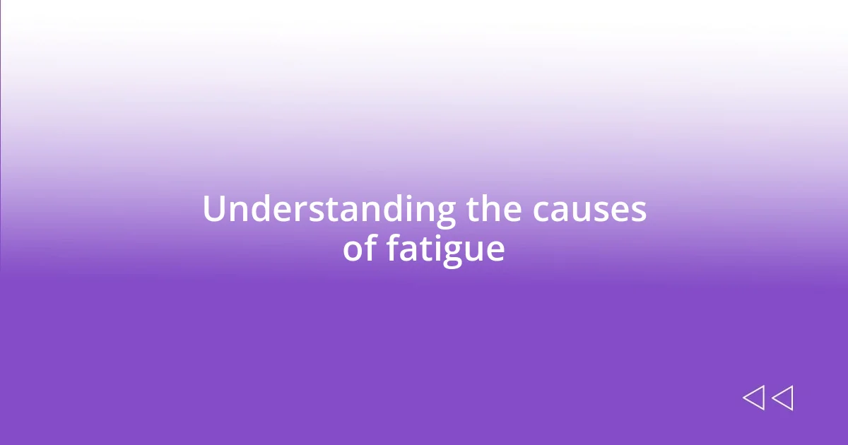 Understanding the causes of fatigue