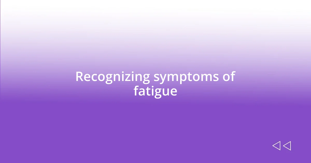 Recognizing symptoms of fatigue