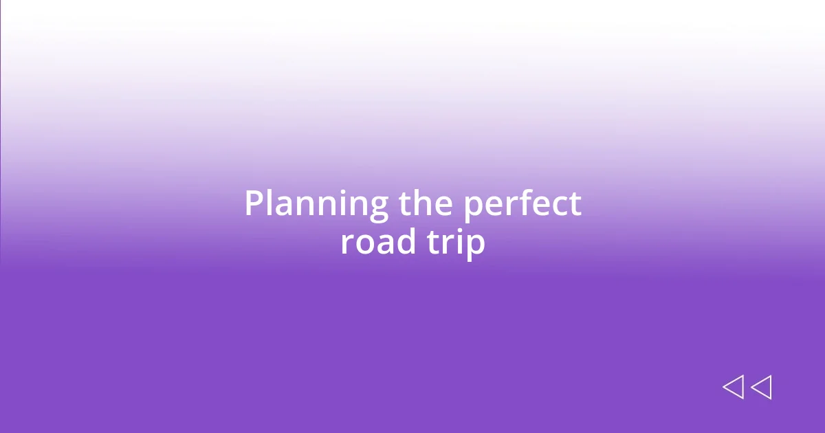 Planning the perfect road trip