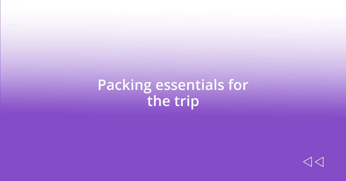 Packing essentials for the trip